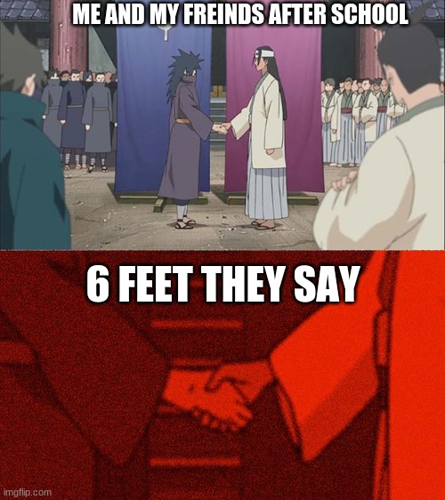 Handshake Between Madara and Hashirama | ME AND MY FREINDS AFTER SCHOOL; 6 FEET THEY SAY | image tagged in handshake between madara and hashirama | made w/ Imgflip meme maker