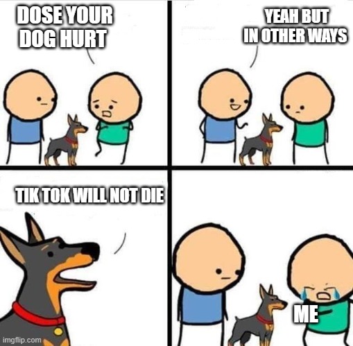 Dog Hurt Comic | YEAH BUT IN OTHER WAYS; DOSE YOUR DOG HURT; TIK TOK WILL NOT DIE; ME | image tagged in dog hurt comic | made w/ Imgflip meme maker