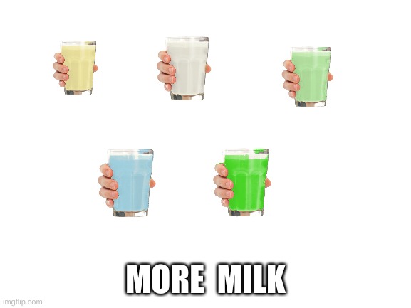 Blank White Template | MORE  MILK | image tagged in blank white template | made w/ Imgflip meme maker
