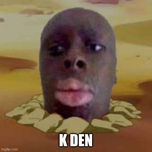 Diglett K Den | K DEN | image tagged in diglett k den | made w/ Imgflip meme maker