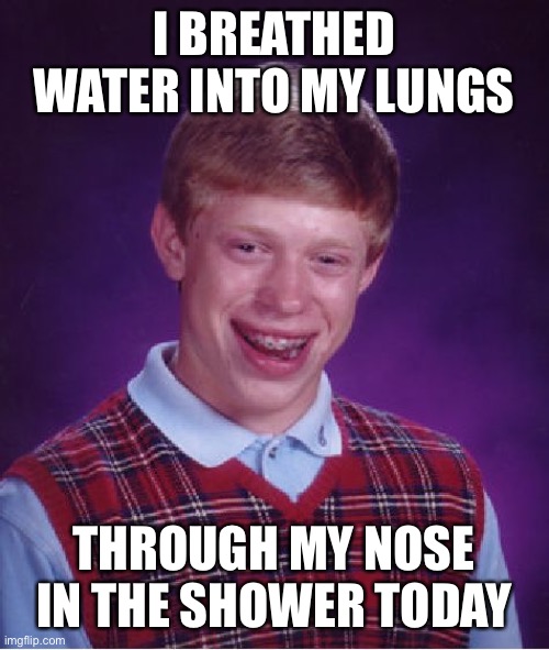 Bad Luck Brian Meme | I BREATHED WATER INTO MY LUNGS; THROUGH MY NOSE IN THE SHOWER TODAY | image tagged in memes,bad luck brian,true story bro | made w/ Imgflip meme maker