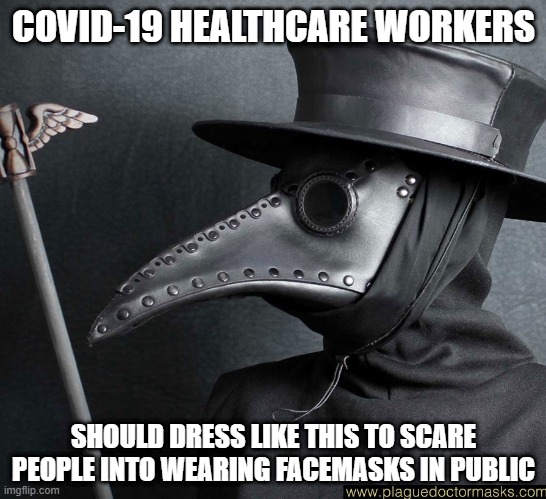21 Century Black Plague | COVID-19 HEALTHCARE WORKERS; SHOULD DRESS LIKE THIS TO SCARE PEOPLE INTO WEARING FACEMASKS IN PUBLIC | image tagged in plague mask | made w/ Imgflip meme maker