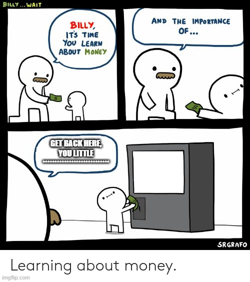 Billy Learning About Money | GET BACK HERE, YOU LITTLE **************************** | image tagged in billy learning about money | made w/ Imgflip meme maker
