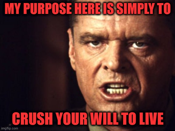Like a Slimfast Diet | MY PURPOSE HERE IS SIMPLY TO; CRUSH YOUR WILL TO LIVE | image tagged in jack nicholson | made w/ Imgflip meme maker