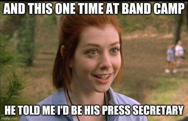 i don't think i need to explain this further | AND THIS ONE TIME AT BAND CAMP; HE TOLD ME I'D BE HIS PRESS SECRETARY | image tagged in this one time at band camp,memes | made w/ Imgflip meme maker