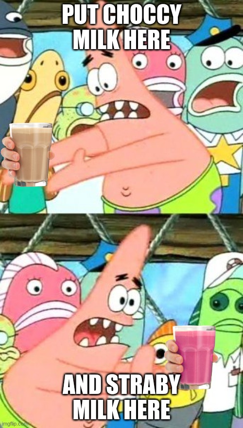 Put It Somewhere Else Patrick Meme | PUT CHOCCY MILK HERE; AND STRABY MILK HERE | image tagged in memes,put it somewhere else patrick | made w/ Imgflip meme maker