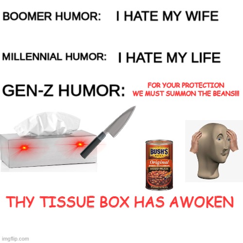 gen z humor is always superior whether it makes sense or not |  FOR YOUR PROTECTION WE MUST SUMMON THE BEANS!!! THY TISSUE BOX HAS AWOKEN | image tagged in boomer humor millennial humor gen-z humor,meme man,spooks,beans,knife | made w/ Imgflip meme maker