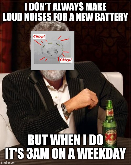 Beeeeeep beeeeep | I DON'T ALWAYS MAKE LOUD NOISES FOR A NEW BATTERY; BUT WHEN I DO IT'S 3AM ON A WEEKDAY | image tagged in memes,the most interesting man in the world | made w/ Imgflip meme maker