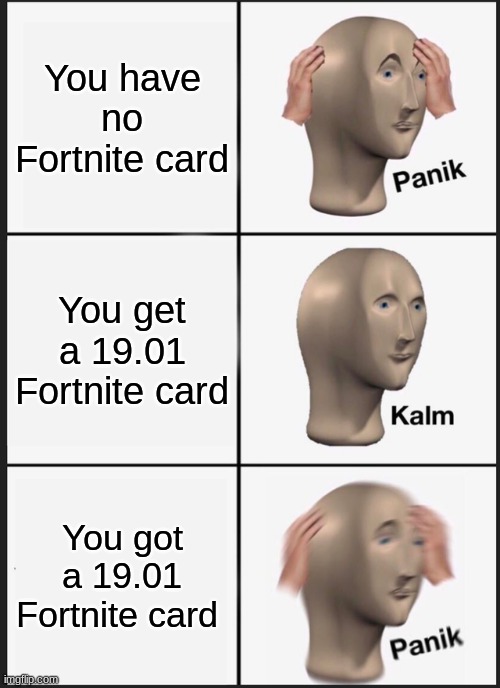 Who want's it? | You have no Fortnite card; You get a 19.01 Fortnite card; You got a 19.01 Fortnite card | image tagged in memes,panik kalm panik | made w/ Imgflip meme maker