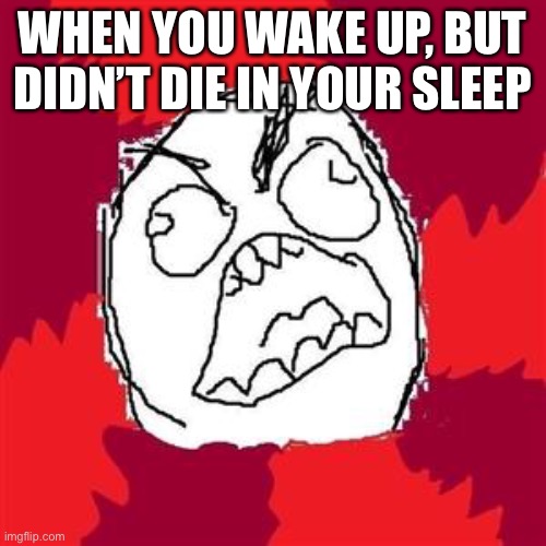 Rage Face | WHEN YOU WAKE UP, BUT DIDN’T DIE IN YOUR SLEEP | image tagged in rage face | made w/ Imgflip meme maker