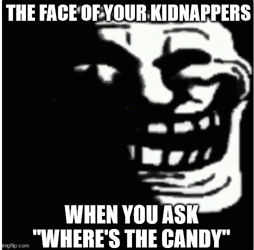 creepy trollface | THE FACE OF YOUR KIDNAPPERS; WHEN YOU ASK "WHERE'S THE CANDY" | image tagged in creepy trollface | made w/ Imgflip meme maker