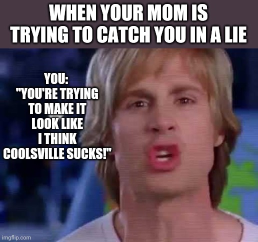 YOU:  "YOU'RE TRYING TO MAKE IT LOOK LIKE I THINK COOLSVILLE SUCKS!"; WHEN YOUR MOM IS TRYING TO CATCH YOU IN A LIE | image tagged in funny memes | made w/ Imgflip meme maker