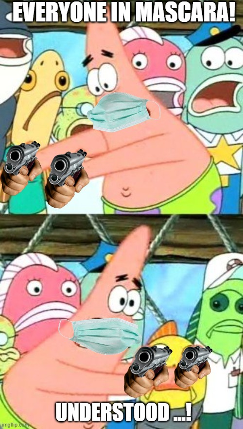 Patrick is ungri | EVERYONE IN MASCARA! UNDERSTOOD ...! | image tagged in memes,put it somewhere else patrick | made w/ Imgflip meme maker