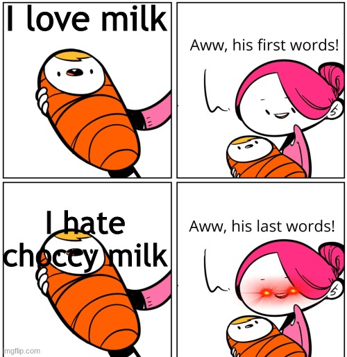 milk | I love milk; I hate choccy milk | image tagged in aww his last words | made w/ Imgflip meme maker