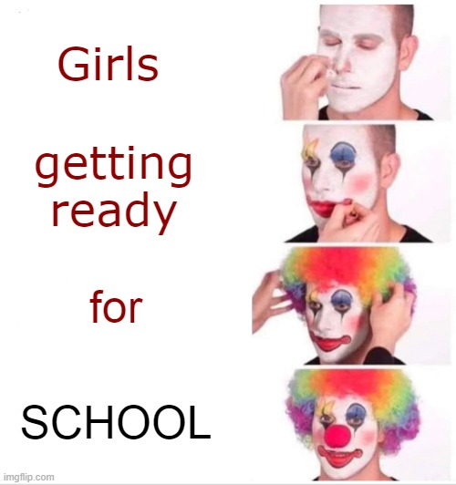 Clown Applying Makeup |  Girls; getting ready; for; SCHOOL | image tagged in memes,clown applying makeup | made w/ Imgflip meme maker