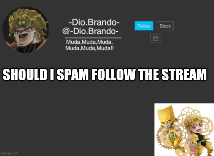 Dios Temp | SHOULD I SPAM FOLLOW THE STREAM | image tagged in dios temp | made w/ Imgflip meme maker