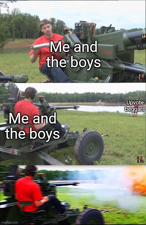 Fps russia | Me and the boys; Upvote beggars; Me and the boys | image tagged in fps russia | made w/ Imgflip meme maker