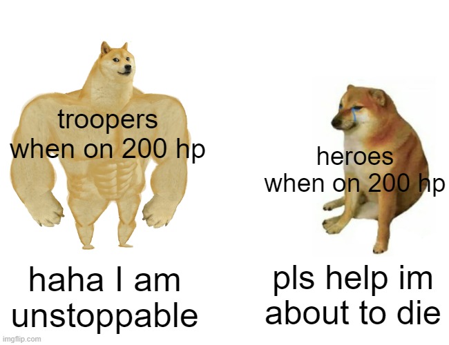 Trooper vs Hero | troopers when on 200 hp; heroes when on 200 hp; haha I am unstoppable; pls help im about to die | image tagged in memes,buff doge vs cheems | made w/ Imgflip meme maker