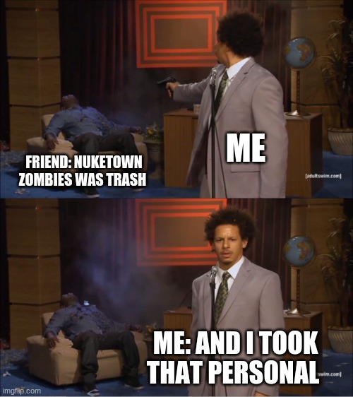zombie hatters | ME; FRIEND: NUKETOWN ZOMBIES WAS TRASH; ME: AND I TOOK THAT PERSONAL | image tagged in memes,who killed hannibal | made w/ Imgflip meme maker