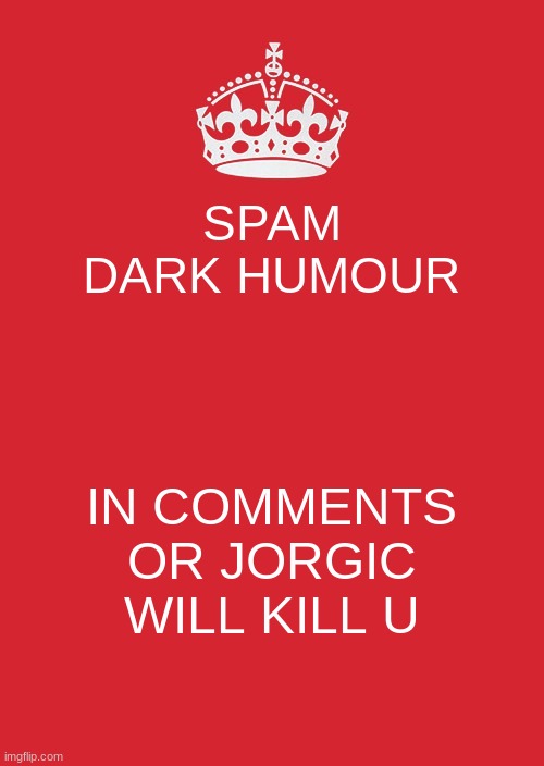 d e w i t | SPAM DARK HUMOUR; IN COMMENTS OR JORGIC WILL KILL U | image tagged in memes,keep calm and carry on red | made w/ Imgflip meme maker