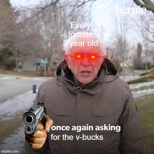 Bernie I Am Once Again Asking For Your Support | Every fortnite 8 year old; for the v-bucks | image tagged in memes,bernie i am once again asking for your support | made w/ Imgflip meme maker