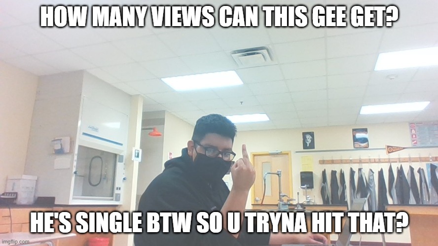 HOW MANY VIEWS CAN THIS GEE GET? HE'S SINGLE BTW SO U TRYNA HIT THAT? | image tagged in kid | made w/ Imgflip meme maker