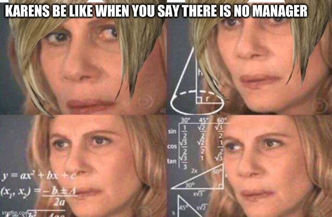 Math lady/Confused lady | KARENS BE LIKE WHEN YOU SAY THERE IS NO MANAGER | image tagged in math lady/confused lady | made w/ Imgflip meme maker