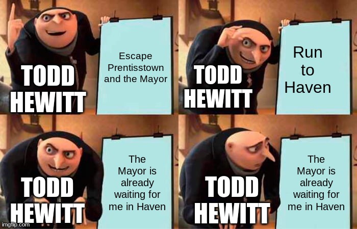 Todd | Escape Prentisstown and the Mayor; Run to Haven; TODD HEWITT; TODD HEWITT; The Mayor is already waiting for me in Haven; The Mayor is already waiting for me in Haven; TODD HEWITT; TODD HEWITT | image tagged in memes,gru's plan | made w/ Imgflip meme maker