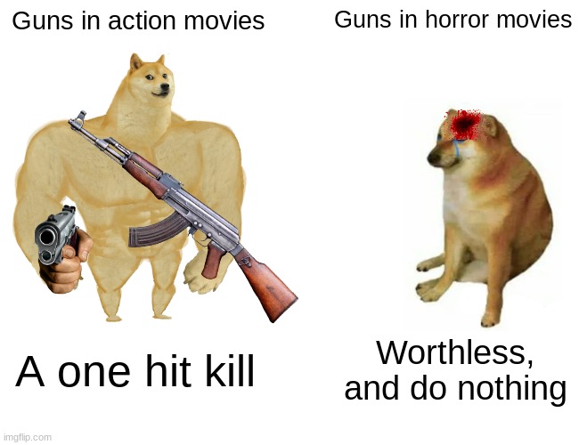 Truuuuuu | Guns in action movies; Guns in horror movies; A one hit kill; Worthless, and do nothing | image tagged in memes,buff doge vs cheems,horror,gifs,funny,among us | made w/ Imgflip meme maker