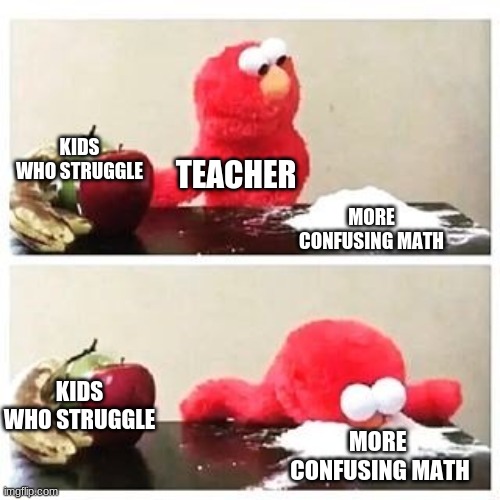 Why? | KIDS WHO STRUGGLE; TEACHER; MORE CONFUSING MATH; KIDS WHO STRUGGLE; MORE 
CONFUSING MATH | image tagged in elmo cocaine | made w/ Imgflip meme maker