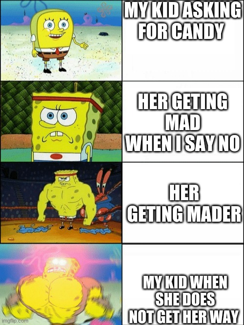 My 3 yearold in the futer | MY KID ASKING FOR CANDY; HER GETING MAD WHEN I SAY NO; HER GETING MADER; MY KID WHEN SHE DOES NOT GET HER WAY | image tagged in increasingly buff spongebob | made w/ Imgflip meme maker