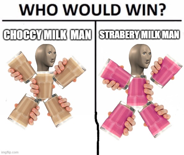 Who Would Win? Meme | CHOCCY MILK  MAN; STRABERY MILK MAN | image tagged in memes,who would win | made w/ Imgflip meme maker
