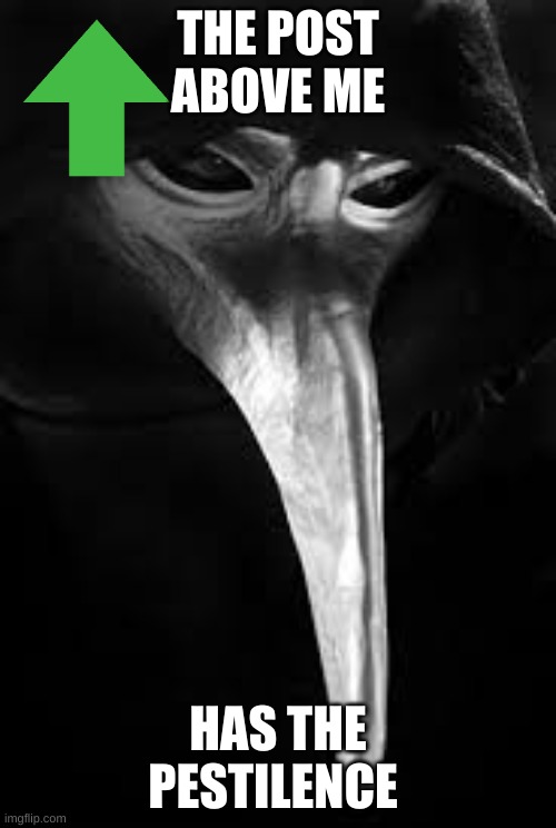 :) | THE POST ABOVE ME; HAS THE PESTILENCE | image tagged in scp 049 | made w/ Imgflip meme maker