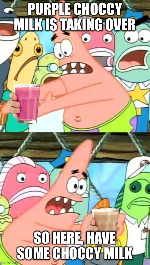 Yes | PURPLE CHOCCY MILK IS TAKING OVER; SO HERE, HAVE SOME CHOCCY MILK | image tagged in memes,put it somewhere else patrick,purple choccy milk,choccy milk,have some choccy milk | made w/ Imgflip meme maker