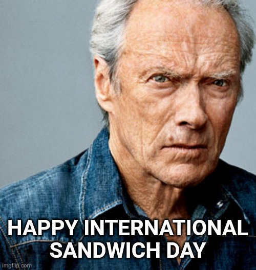 Clint Eastwood | HAPPY INTERNATIONAL SANDWICH DAY | image tagged in clint eastwood,make me a sandwich,international women's day,happy | made w/ Imgflip meme maker