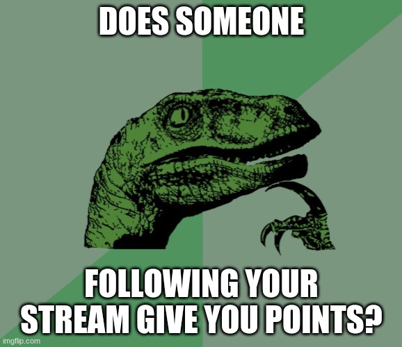 hmm | DOES SOMEONE; FOLLOWING YOUR STREAM GIVE YOU POINTS? | image tagged in dino think dinossauro pensador | made w/ Imgflip meme maker