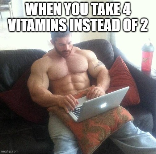 Buff guy typing on a laptop | WHEN YOU TAKE 4 VITAMINS INSTEAD OF 2 | image tagged in buff guy typing on a laptop | made w/ Imgflip meme maker