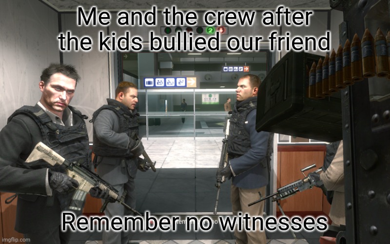Remember, No Russian | Me and the crew after the kids bullied our friend; Remember no witnesses | image tagged in remember no russian | made w/ Imgflip meme maker