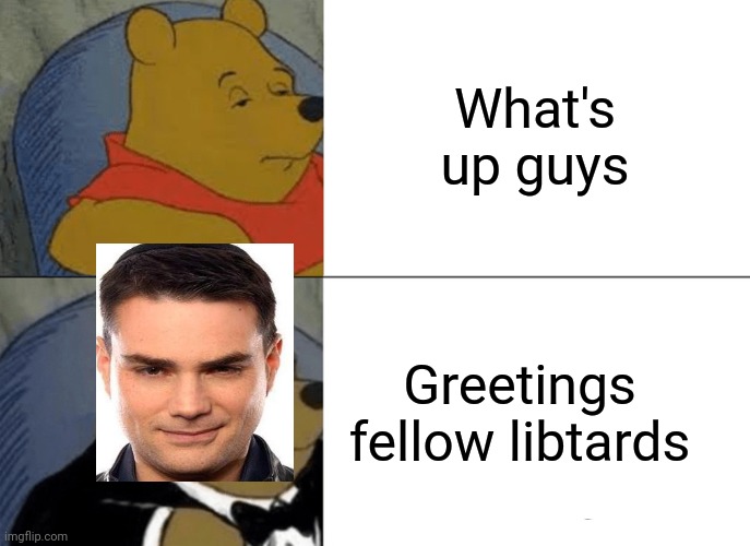 Tuxedo Winnie The Pooh Meme | What's up guys; Greetings fellow libtards | image tagged in memes,tuxedo winnie the pooh | made w/ Imgflip meme maker