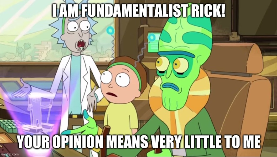 rick and morty-extra steps | I AM FUNDAMENTALIST RICK! YOUR OPINION MEANS VERY LITTLE TO ME | image tagged in rick and morty-extra steps | made w/ Imgflip meme maker