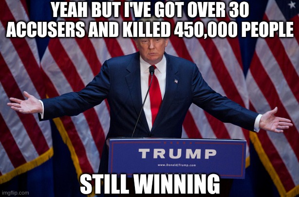 Donald Trump | YEAH BUT I'VE GOT OVER 30 ACCUSERS AND KILLED 450,000 PEOPLE STILL WINNING | image tagged in donald trump | made w/ Imgflip meme maker