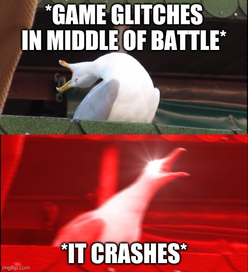 Screaming bird | *GAME GLITCHES IN MIDDLE OF BATTLE*; *IT CRASHES* | image tagged in screaming bird,funny | made w/ Imgflip meme maker