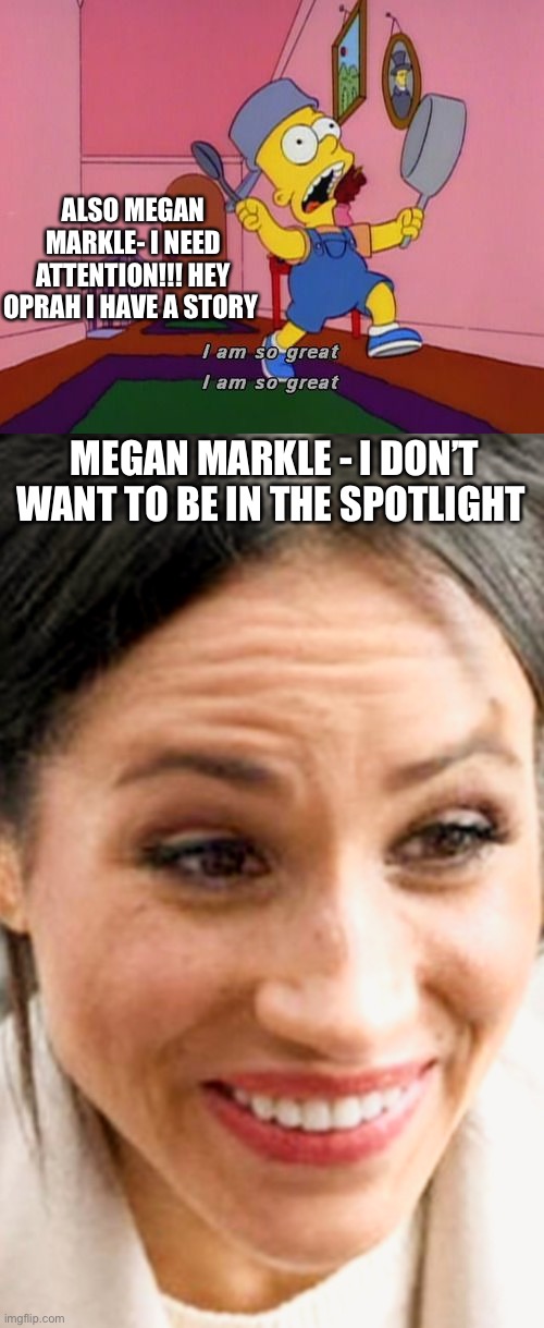 ALSO MEGAN MARKLE- I NEED ATTENTION!!! HEY OPRAH I HAVE A STORY; MEGAN MARKLE - I DON’T WANT TO BE IN THE SPOTLIGHT | image tagged in bart simpson attention,megan markle that face you make when | made w/ Imgflip meme maker