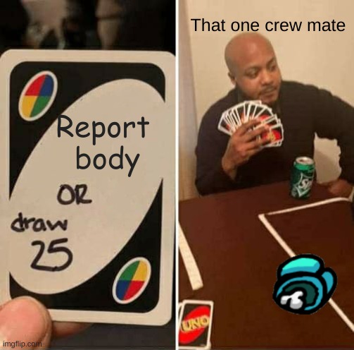 UNO Draw 25 Cards Meme | That one crew mate; Report 
body | image tagged in memes,uno draw 25 cards | made w/ Imgflip meme maker