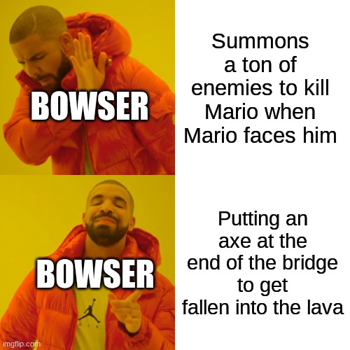 Drake Hotline Bling | Summons a ton of enemies to kill Mario when Mario faces him; BOWSER; Putting an axe at the end of the bridge to get fallen into the lava; BOWSER | image tagged in memes,drake hotline bling | made w/ Imgflip meme maker