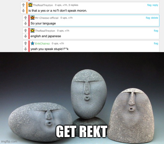 Rekt( note, this was not aimed at treyton, at the other guy) | GET REKT | image tagged in oof stones | made w/ Imgflip meme maker