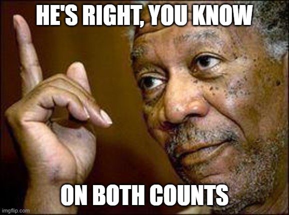 He's Right You Know | HE'S RIGHT, YOU KNOW ON BOTH COUNTS | image tagged in he's right you know | made w/ Imgflip meme maker