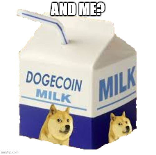 Doge Milk | AND ME? | image tagged in doge milk | made w/ Imgflip meme maker