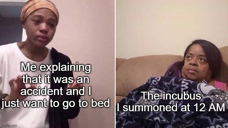 Me explaining to my mom | Me explaining that it was an accident and I just want to go to bed The incubus I summoned at 12 AM | image tagged in me explaining to my mom | made w/ Imgflip meme maker