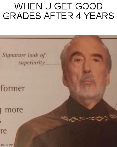 Signature Look of superiority | WHEN U GET GOOD GRADES AFTER 4 YEARS | image tagged in signature look of superiority | made w/ Imgflip meme maker